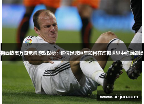 梅西热衷万国觉醒游戏探秘：这位足球巨星如何在虚拟世界中称霸疆场
