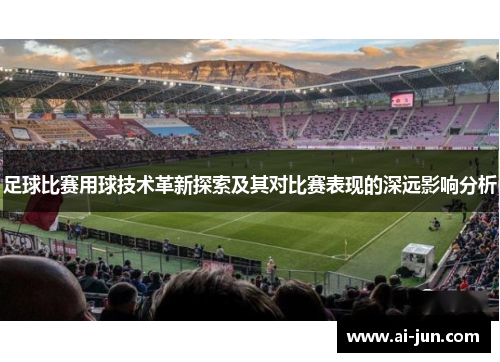 足球比赛用球技术革新探索及其对比赛表现的深远影响分析