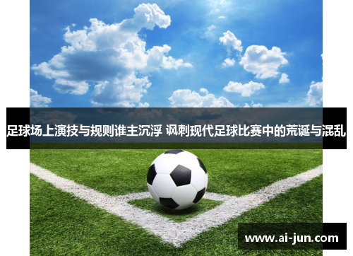 足球场上演技与规则谁主沉浮 讽刺现代足球比赛中的荒诞与混乱