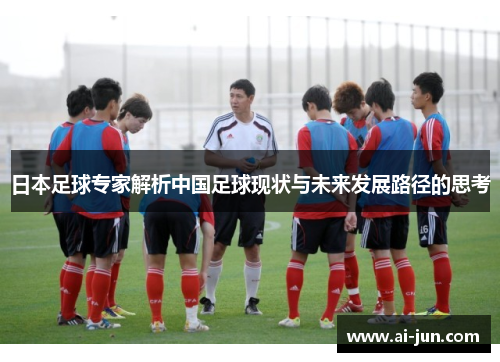日本足球专家解析中国足球现状与未来发展路径的思考