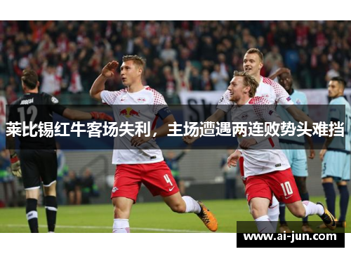 莱比锡红牛客场失利，主场遭遇两连败势头难挡