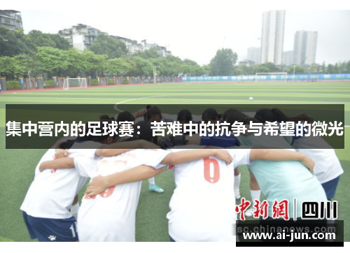 集中营内的足球赛：苦难中的抗争与希望的微光